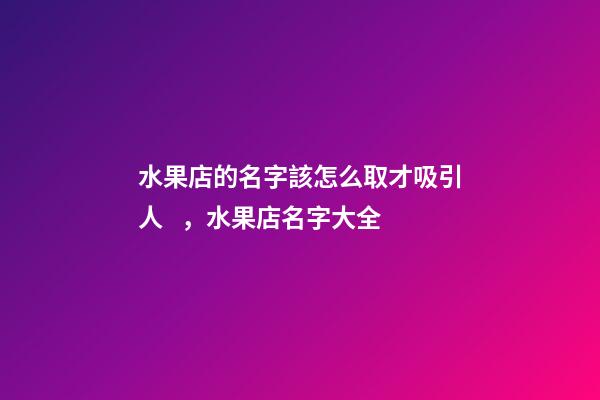 水果店的名字該怎么取才吸引人，水果店名字大全